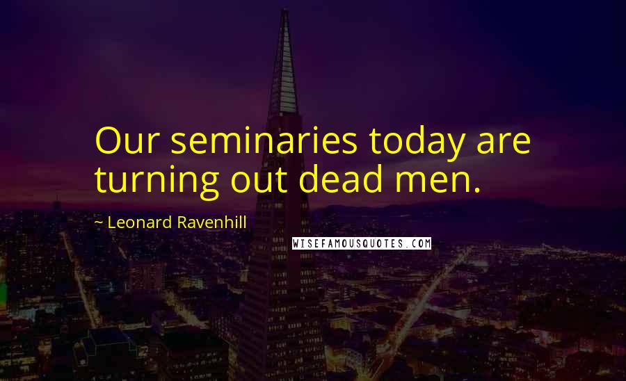 Leonard Ravenhill quotes: Our seminaries today are turning out dead men.