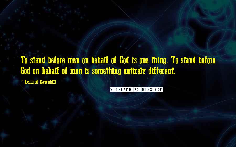Leonard Ravenhill quotes: To stand before men on behalf of God is one thing. To stand before God on behalf of men is something entirely different. Leonard Ravenhill quotes: To stand before men on behalf of God is one thing. To stand before God on behalf of men is something entirely different.