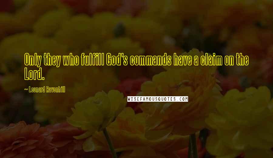 Leonard Ravenhill quotes: Only they who fulfill God's commands have a claim on the Lord. Leonard Ravenhill quotes: Only they who fulfill God's commands have a claim on the Lord.