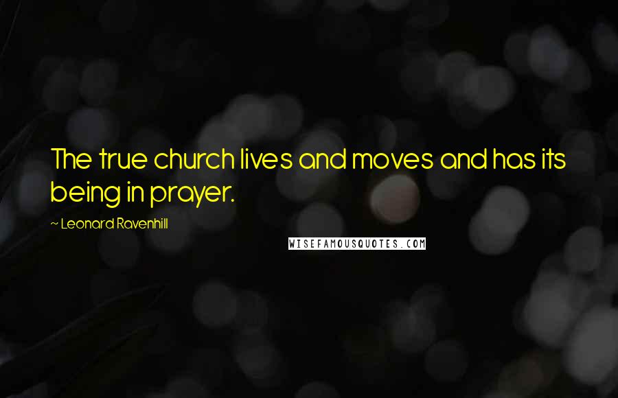 Leonard Ravenhill quotes: The true church lives and moves and has its being in prayer.