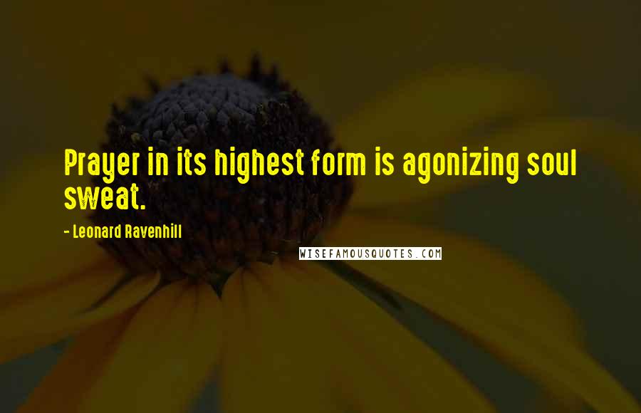 Leonard Ravenhill quotes: Prayer in its highest form is agonizing soul sweat. Leonard Ravenhill quotes: Prayer in its highest form is agonizing soul sweat.