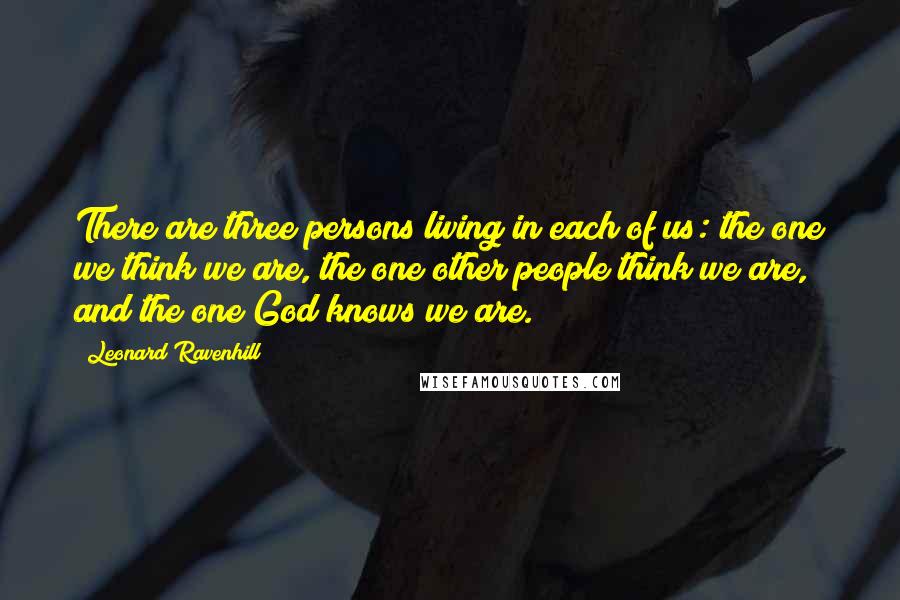 Leonard Ravenhill quotes: There are three persons living in each of us: the one we think we are, the one other people think we are, and the one God knows we are.