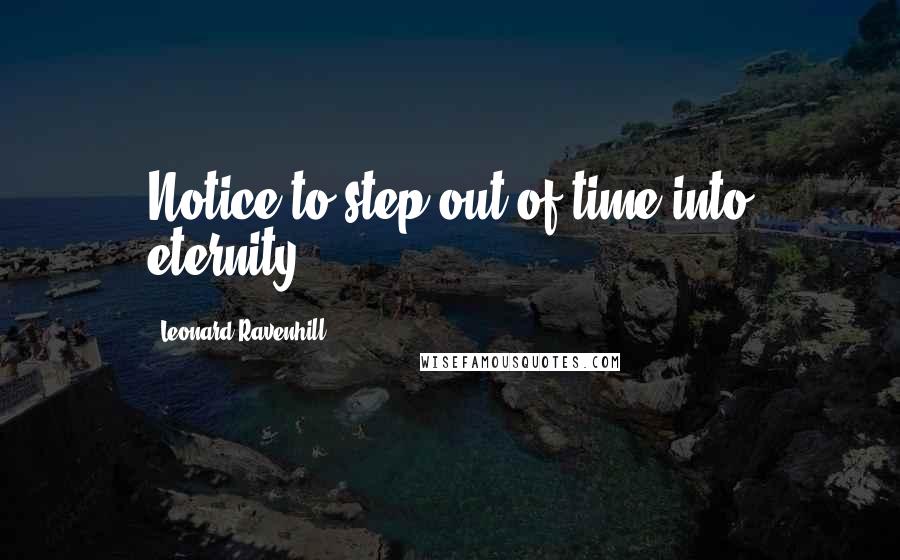 Leonard Ravenhill quotes: Notice to step out of time into eternity. Leonard Ravenhill quotes: Notice to step out of time into eternity.