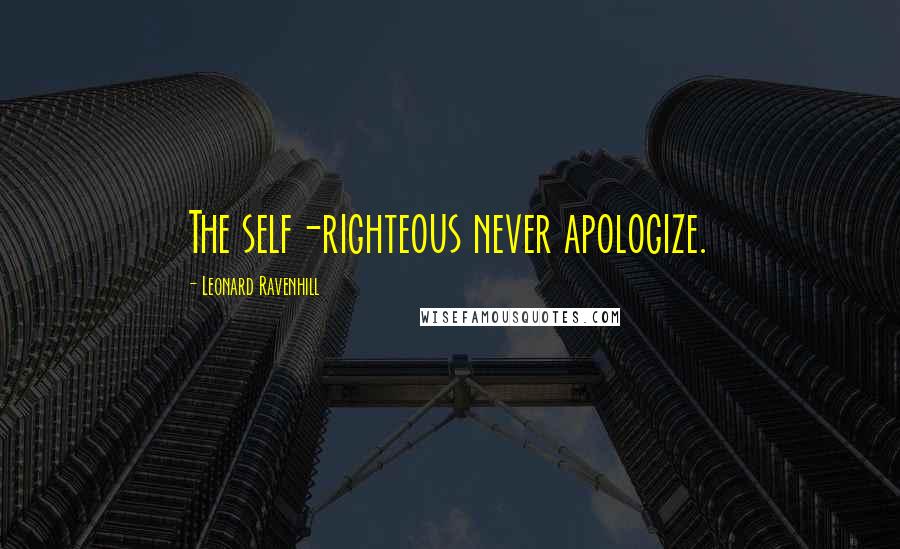 Leonard Ravenhill quotes: The self-righteous never apologize.