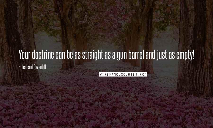 Leonard Ravenhill quotes: Your doctrine can be as straight as a gun barrel and just as empty!