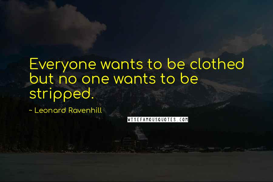 Leonard Ravenhill quotes: Everyone wants to be clothed but no one wants to be stripped.