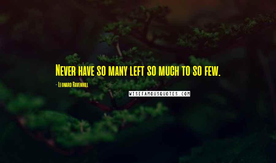 Leonard Ravenhill quotes: Never have so many left so much to so few.
