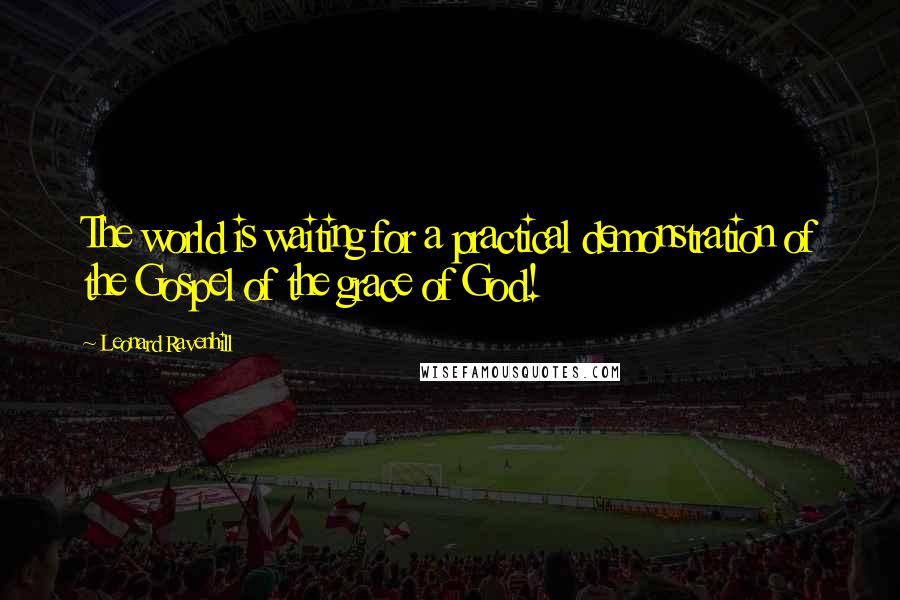 Leonard Ravenhill quotes: The world is waiting for a practical demonstration of the Gospel of the grace of God! Leonard Ravenhill quotes: The world is waiting for a practical demonstration of the Gospel of the grace of God!