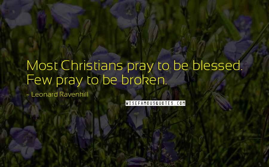 Leonard Ravenhill quotes: Most Christians pray to be blessed. Few pray to be broken. Leonard Ravenhill quotes: Most Christians pray to be blessed. Few pray to be broken.