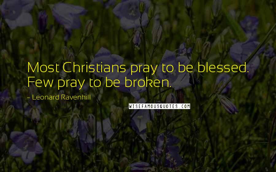 Leonard Ravenhill quotes: Most Christians pray to be blessed. Few pray to be broken.