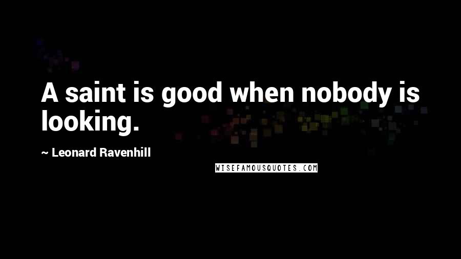 Leonard Ravenhill quotes: A saint is good when nobody is looking. Leonard Ravenhill quotes: A saint is good when nobody is looking.