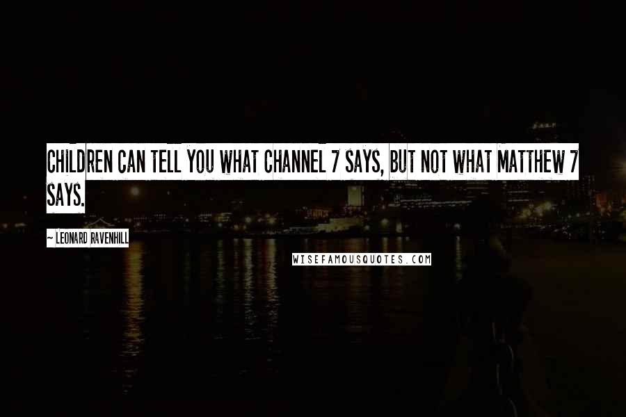 Leonard Ravenhill quotes: Children can tell you what Channel 7 says, but not what Matthew 7 says. Leonard Ravenhill quotes: Children can tell you what Channel 7 says, but not what Matthew 7 says.