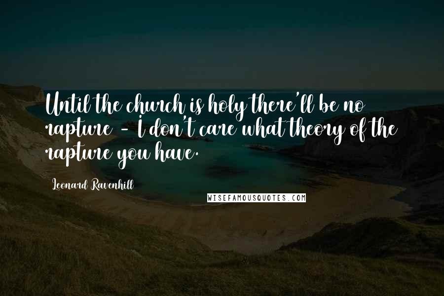 Leonard Ravenhill quotes: Until the church is holy there'll be no rapture - I don't care what theory of the rapture you have. Leonard Ravenhill quotes: Until the church is holy there'll be no rapture - I don't care what theory of the rapture you have.