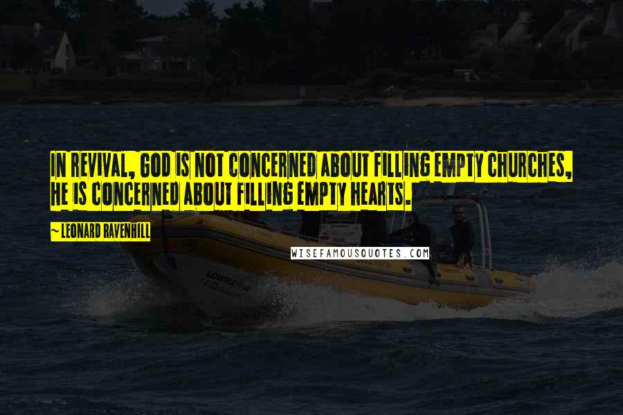 Leonard Ravenhill quotes: In revival, God is not concerned about filling empty churches, He is concerned about filling empty hearts.