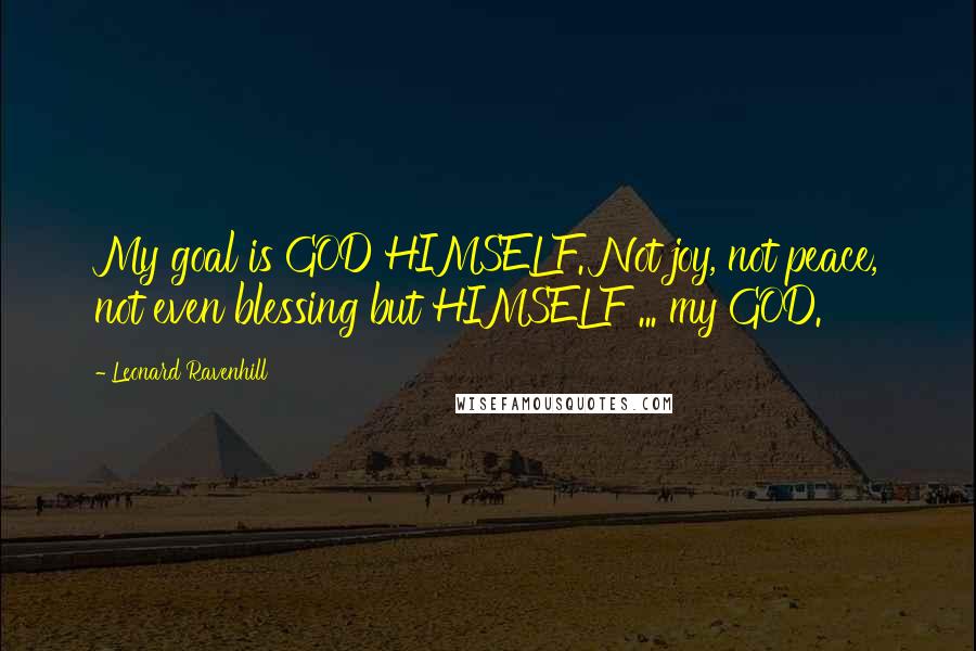 Leonard Ravenhill quotes: My goal is GOD HIMSELF. Not joy, not peace, not even blessing but HIMSELF ... my GOD. Leonard Ravenhill quotes: My goal is GOD HIMSELF. Not joy, not peace, not even blessing but HIMSELF ... my GOD.