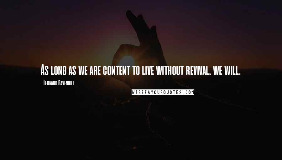 Leonard Ravenhill quotes: As long as we are content to live without revival, we will. Leonard Ravenhill quotes: As long as we are content to live without revival, we will.