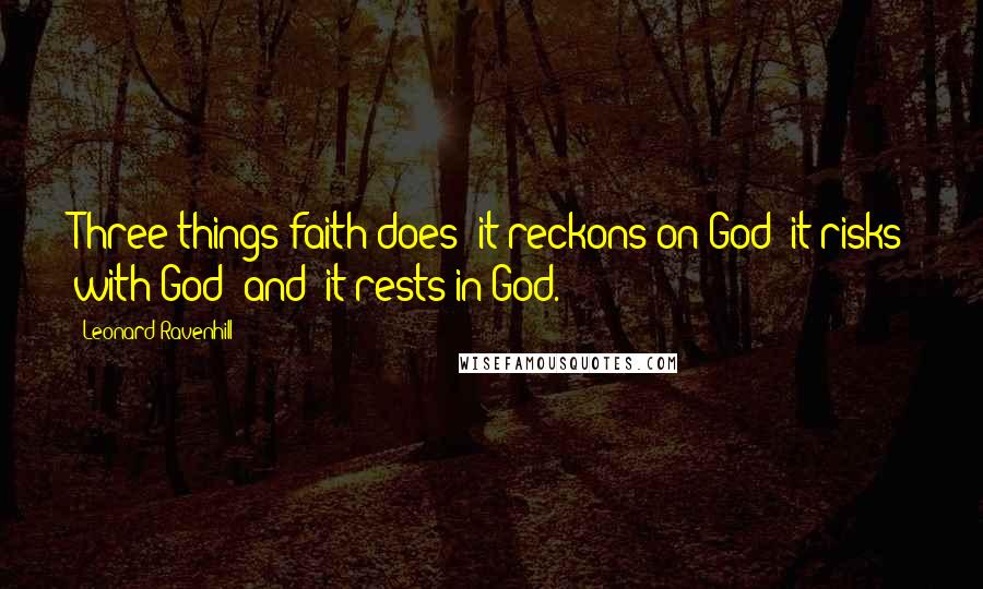 Leonard Ravenhill quotes: Three things faith does: it reckons on God; it risks with God (and) it rests in God.