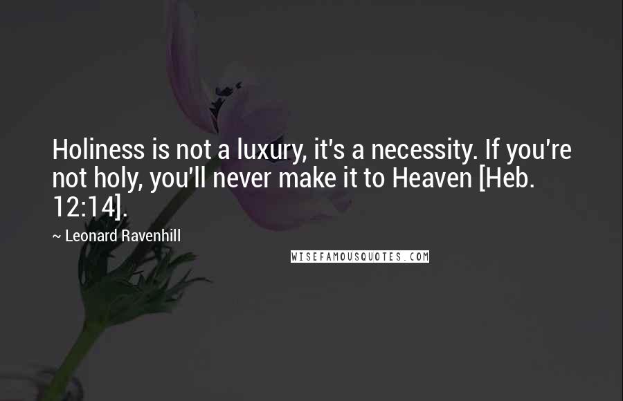 Leonard Ravenhill quotes: Holiness is not a luxury, it's a necessity. If you're not holy, you'll never make it to Heaven [Heb. 12:14].