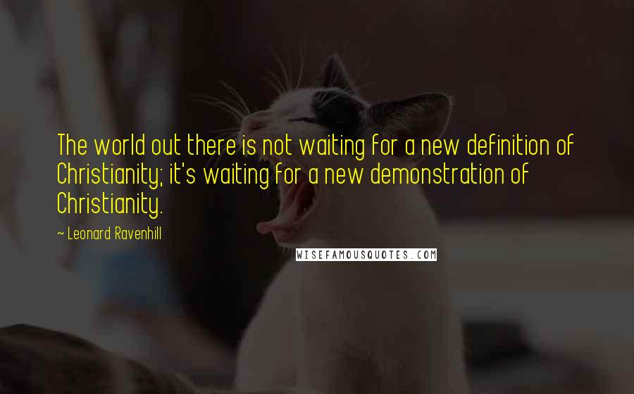 Leonard Ravenhill quotes: The world out there is not waiting for a new definition of Christianity; it's waiting for a new demonstration of Christianity. Leonard Ravenhill quotes: The world out there is not waiting for a new definition of Christianity; it's waiting for a new demonstration of Christianity.