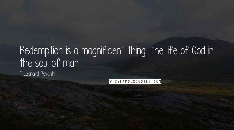 Leonard Ravenhill quotes: Redemption is a magnificent thing ..the life of God in the soul of man