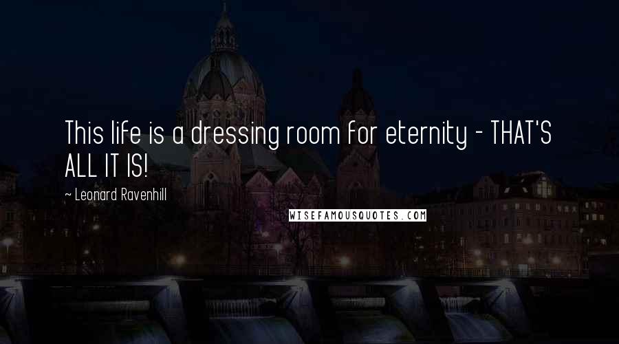 Leonard Ravenhill quotes: This life is a dressing room for eternity - THAT'S ALL IT IS! Leonard Ravenhill quotes: This life is a dressing room for eternity - THAT'S ALL IT IS!
