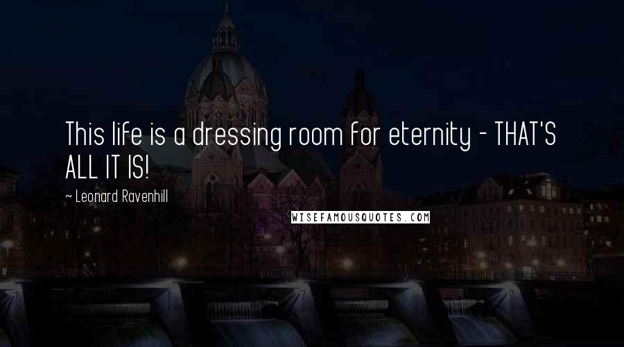 Leonard Ravenhill quotes: This life is a dressing room for eternity - THAT'S ALL IT IS!