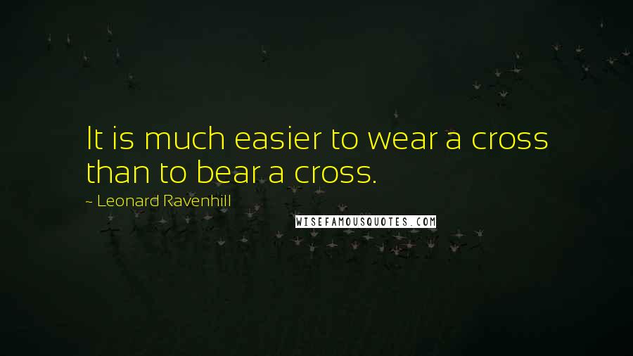Leonard Ravenhill quotes: It is much easier to wear a cross than to bear a cross.