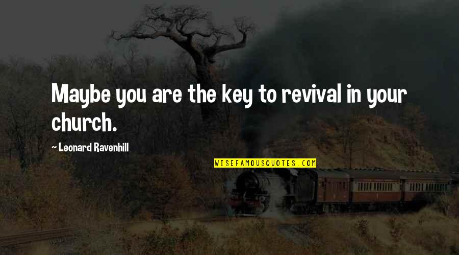 Leonard Ravenhill Quotes By Leonard Ravenhill: Maybe you are the key to revival in