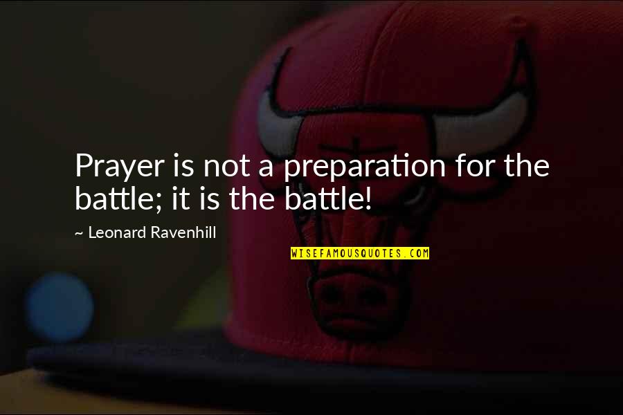 Leonard Ravenhill Quotes By Leonard Ravenhill: Prayer is not a preparation for the battle;