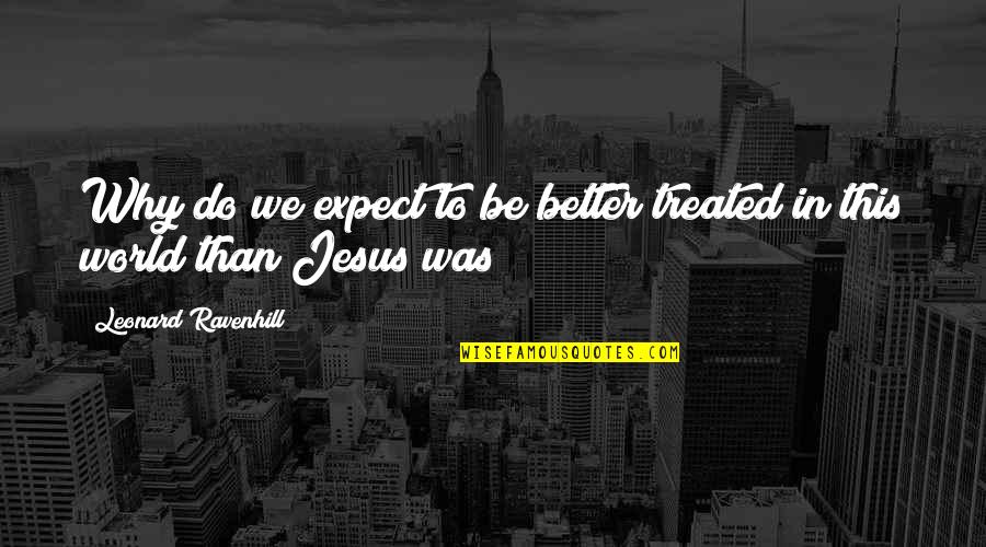 Leonard Ravenhill Quotes By Leonard Ravenhill: Why do we expect to be better treated