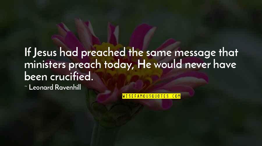 Leonard Ravenhill Quotes By Leonard Ravenhill: If Jesus had preached the same message that