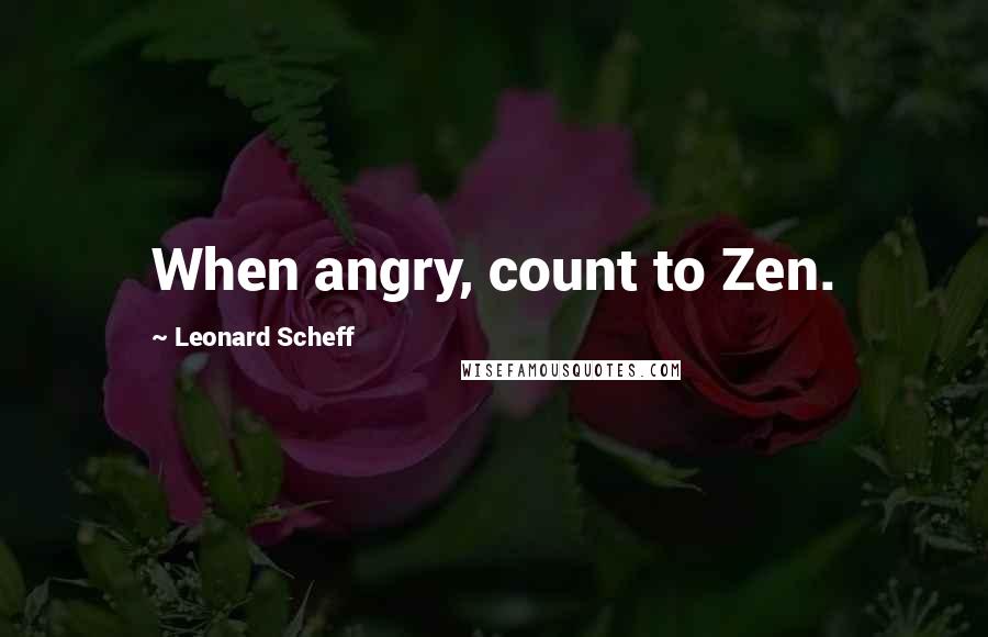 Leonard Scheff quotes: When angry, count to Zen.