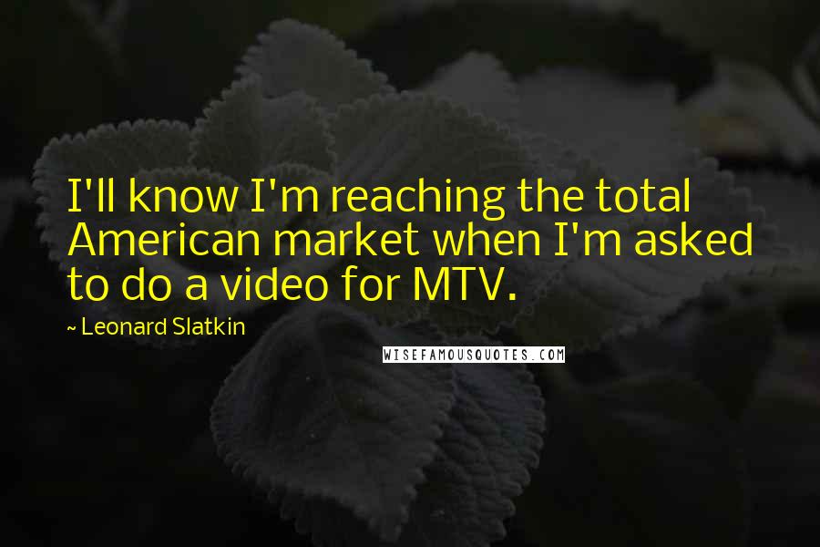 Leonard Slatkin quotes: I'll know I'm reaching the total American market when I'm asked to do a video for MTV.