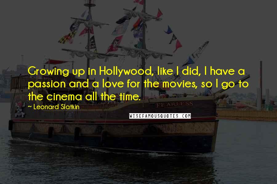 Leonard Slatkin quotes: Growing up in Hollywood, like I did, I have a passion and a love for the movies, so I go to the cinema all the time.