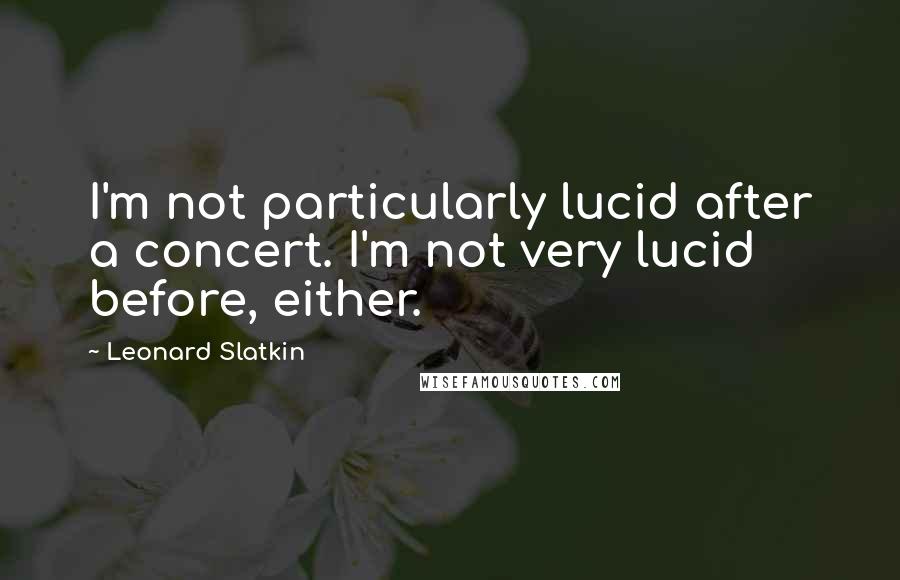 Leonard Slatkin quotes: I'm not particularly lucid after a concert. I'm not very lucid before, either.