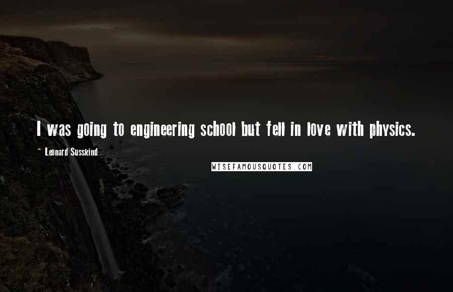 Leonard Susskind quotes: I was going to engineering school but fell in love with physics.