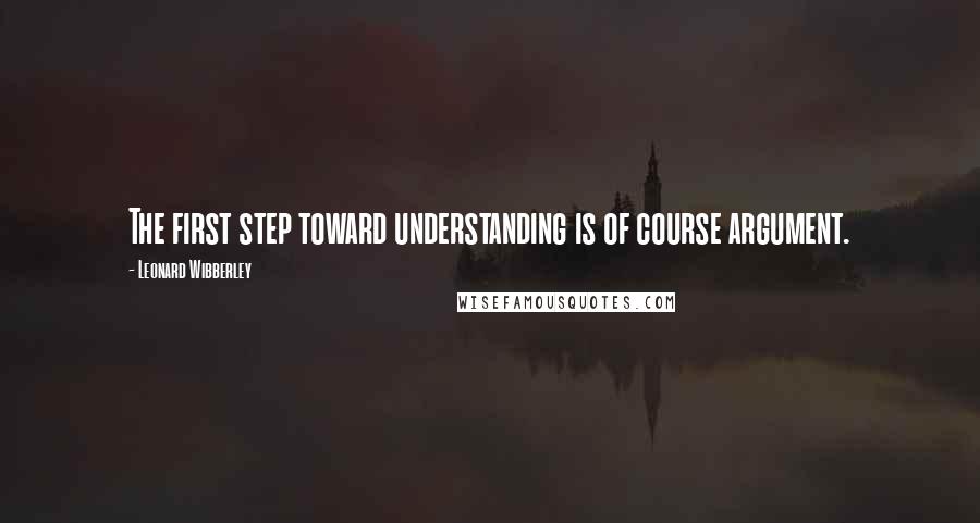 Leonard Wibberley quotes: The first step toward understanding is of course argument.