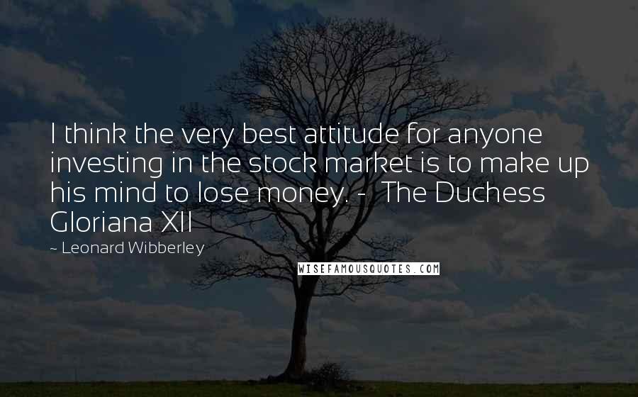 Leonard Wibberley quotes: I think the very best attitude for anyone investing in the stock market is to make up his mind to lose money. - The Duchess Gloriana XII