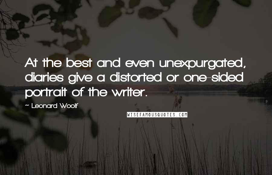 Leonard Woolf quotes: At the best and even unexpurgated, diaries give a distorted or one-sided portrait of the writer.