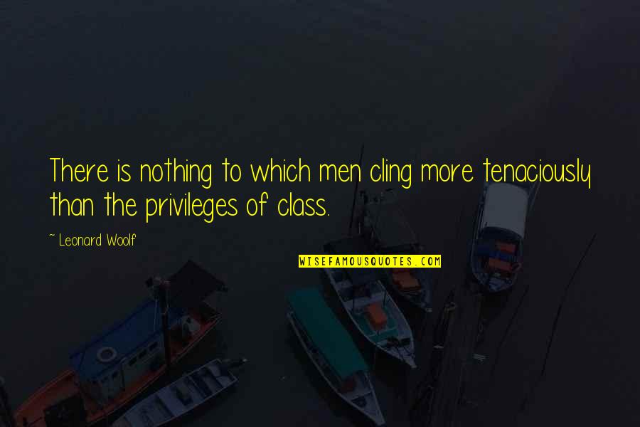 Leonard Woolf Quotes By Leonard Woolf: There is nothing to which men cling more