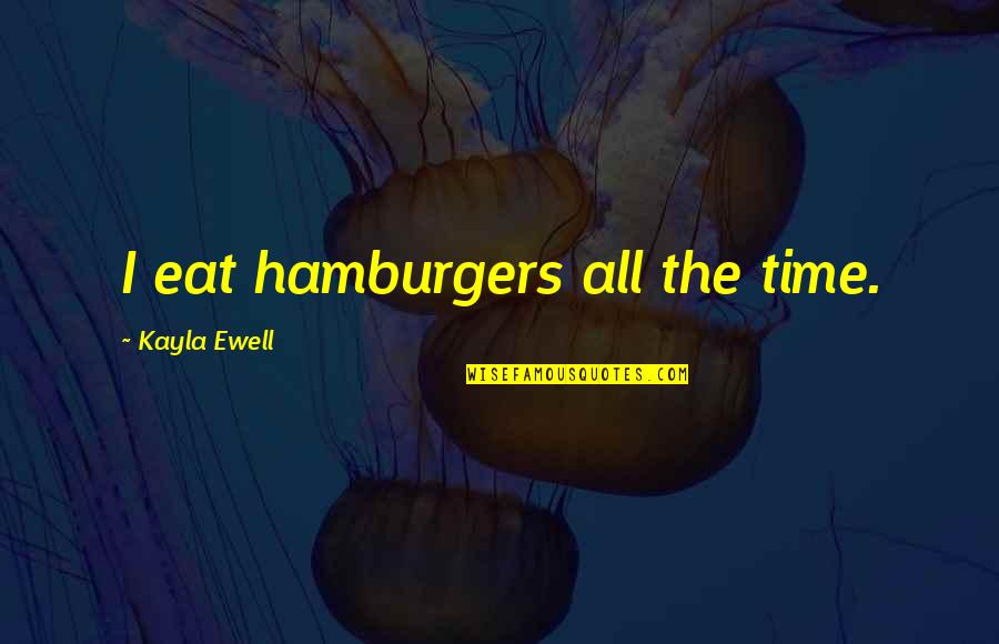 Leonarda Cianciulli Quotes By Kayla Ewell: I eat hamburgers all the time.