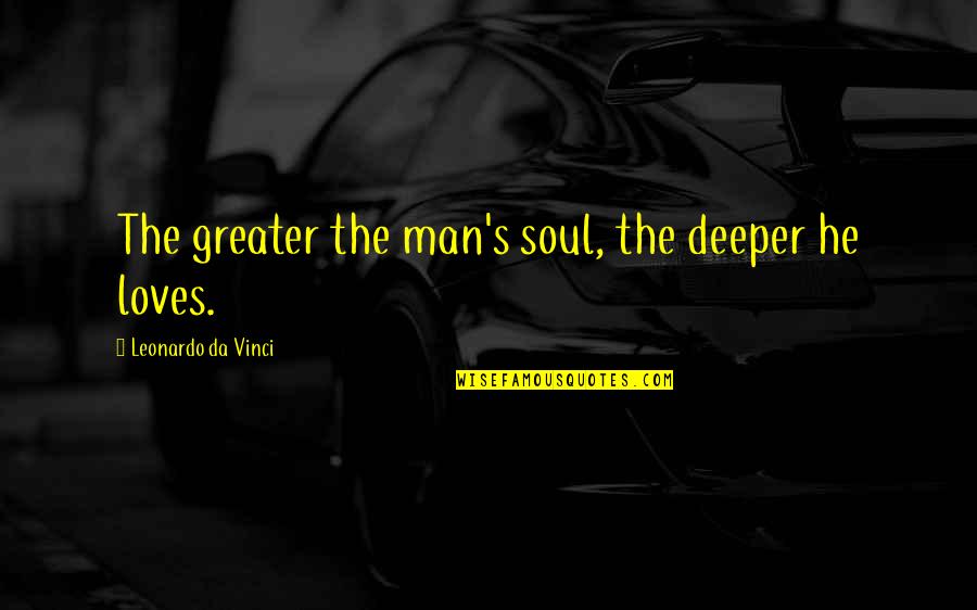 Leonardo Da Quotes By Leonardo Da Vinci: The greater the man's soul, the deeper he Leonardo Da Quotes By Leonardo Da Vinci: The greater the man's soul, the deeper he