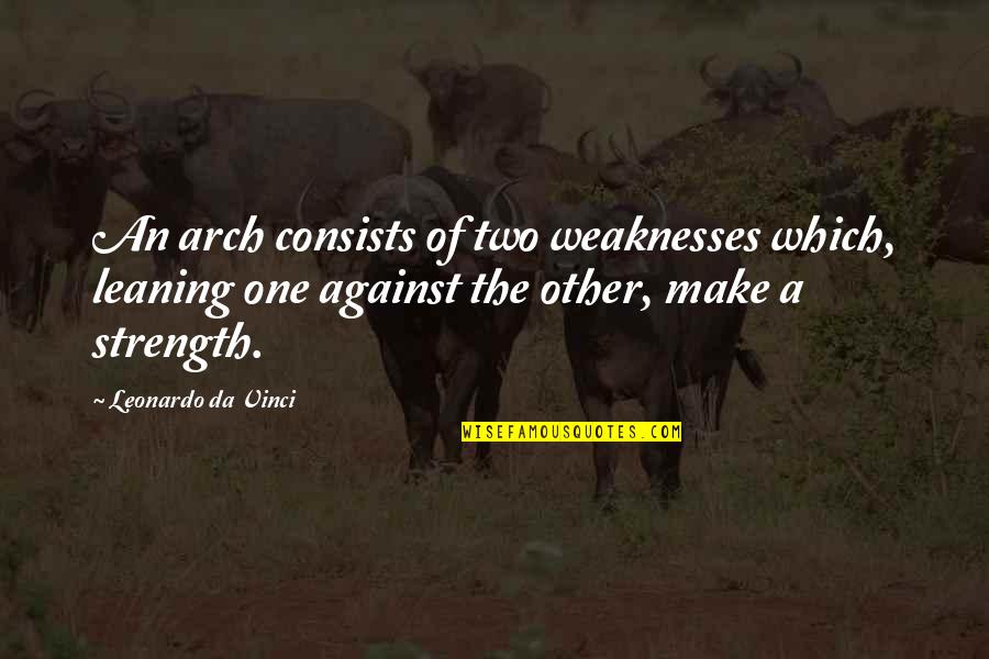 Leonardo Da Quotes By Leonardo Da Vinci: An arch consists of two weaknesses which, leaning Leonardo Da Quotes By Leonardo Da Vinci: An arch consists of two weaknesses which, leaning