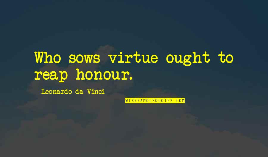 Leonardo Da Quotes By Leonardo Da Vinci: Who sows virtue ought to reap honour. Leonardo Da Quotes By Leonardo Da Vinci: Who sows virtue ought to reap honour.