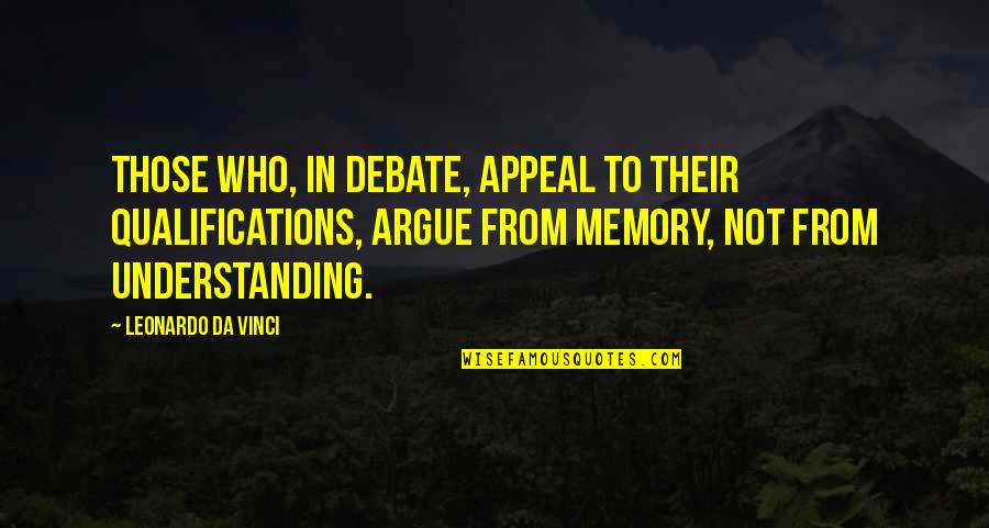 Leonardo Da Quotes By Leonardo Da Vinci: Those who, in debate, appeal to their qualifications, Leonardo Da Quotes By Leonardo Da Vinci: Those who, in debate, appeal to their qualifications,