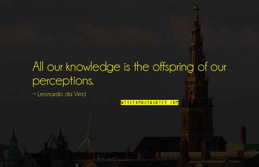 Leonardo Da Quotes By Leonardo Da Vinci: All our knowledge is the offspring of our Leonardo Da Quotes By Leonardo Da Vinci: All our knowledge is the offspring of our