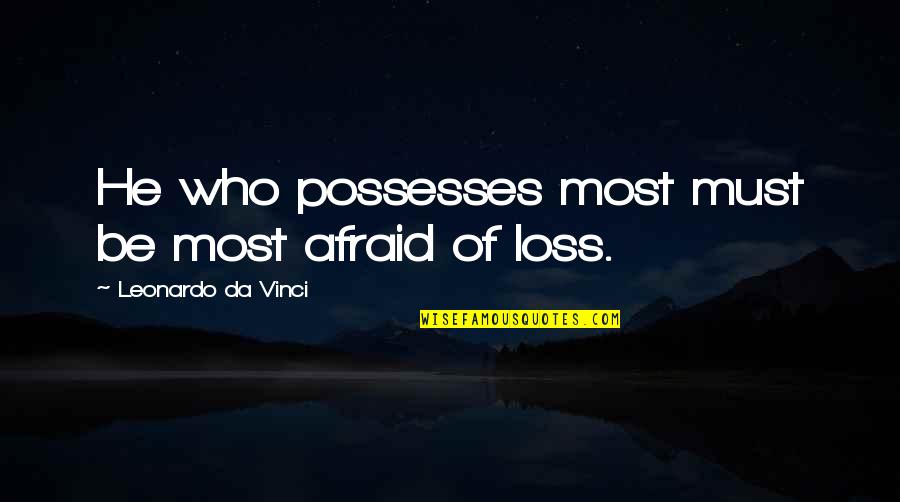 Leonardo Da Quotes By Leonardo Da Vinci: He who possesses most must be most afraid Leonardo Da Quotes By Leonardo Da Vinci: He who possesses most must be most afraid