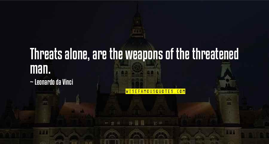 Leonardo Da Quotes By Leonardo Da Vinci: Threats alone, are the weapons of the threatened Leonardo Da Quotes By Leonardo Da Vinci: Threats alone, are the weapons of the threatened