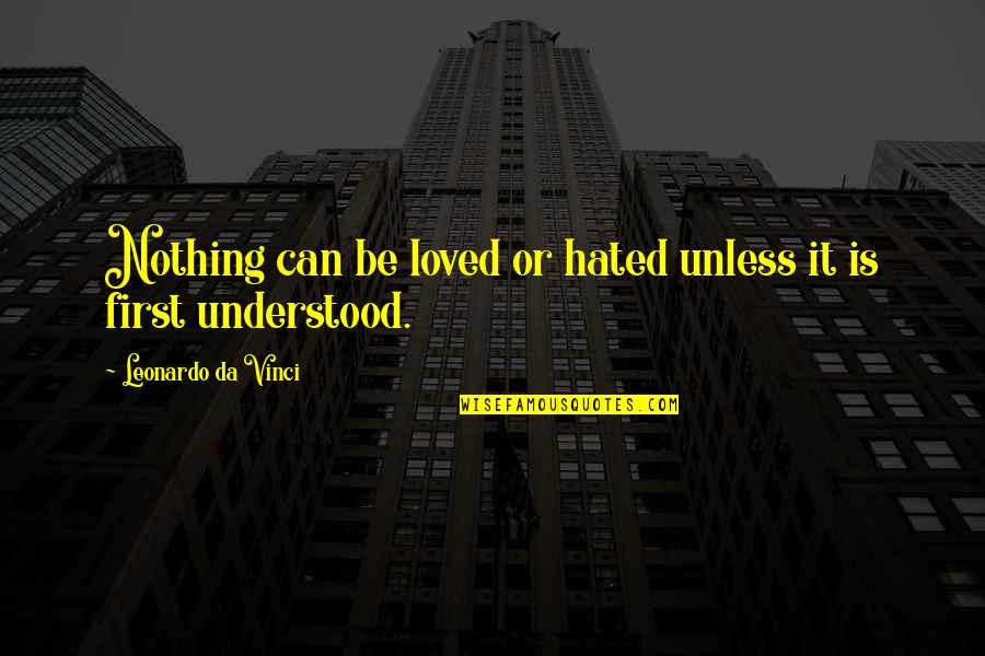 Leonardo Da Quotes By Leonardo Da Vinci: Nothing can be loved or hated unless it Leonardo Da Quotes By Leonardo Da Vinci: Nothing can be loved or hated unless it