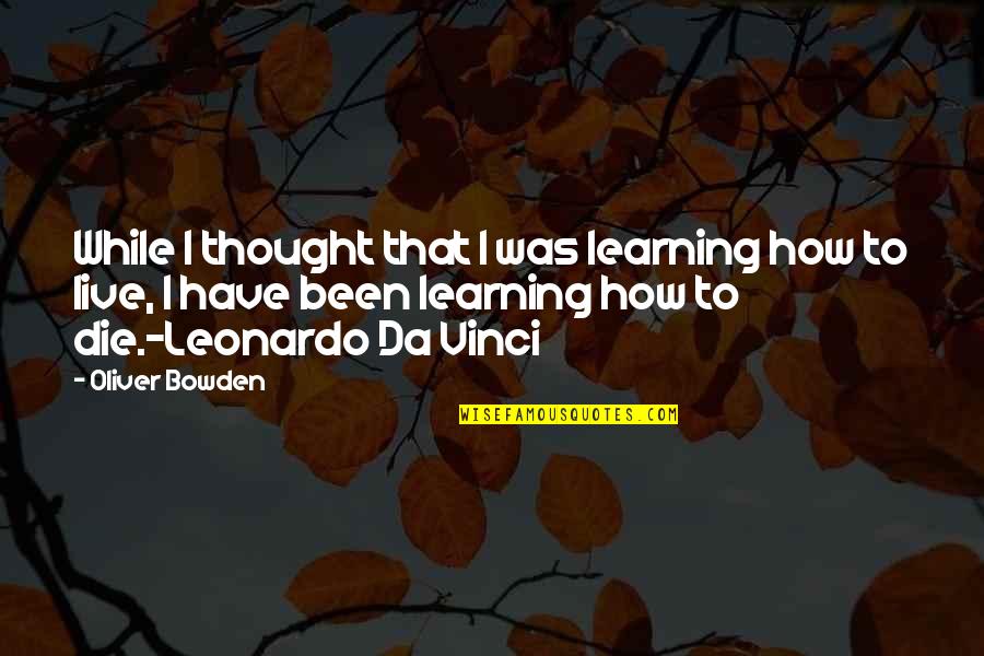 Leonardo Da Quotes By Oliver Bowden: While I thought that I was learning how Leonardo Da Quotes By Oliver Bowden: While I thought that I was learning how